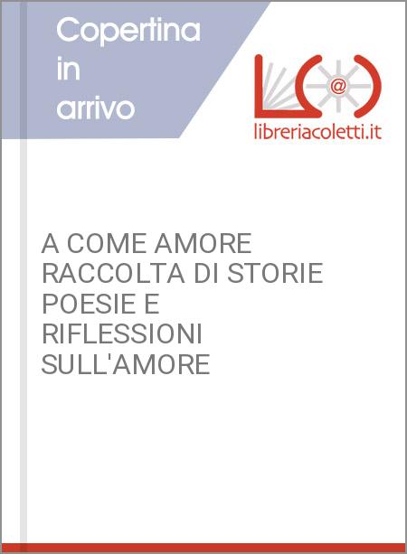 A COME AMORE RACCOLTA DI STORIE POESIE E RIFLESSIONI SULL'AMORE