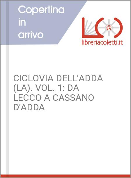 CICLOVIA DELL'ADDA (LA). VOL. 1: DA LECCO A CASSANO D'ADDA