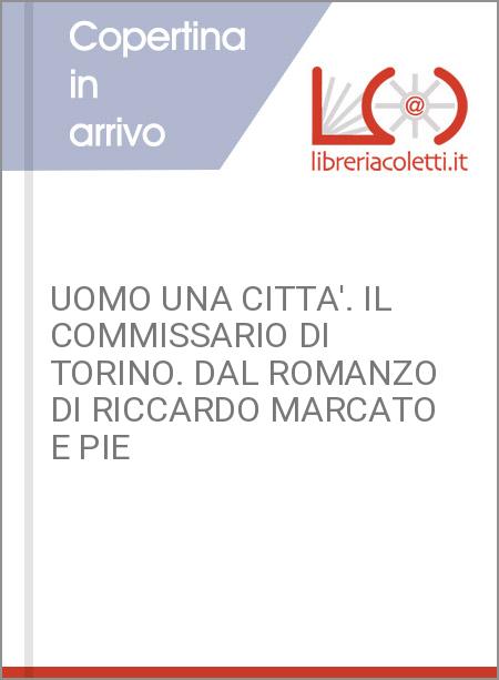 UOMO UNA CITTA'. IL COMMISSARIO DI TORINO. DAL ROMANZO DI RICCARDO MARCATO E PIE