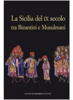 SICILIA DEL IX SECOLO TRA BIZANTINI E MUSULMANI (LA)