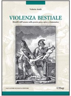 VIOLENZA BESTIALE. MODELLI DELL'UMANO NELLA POESIA GRECA EPICA E DRAMMATICA