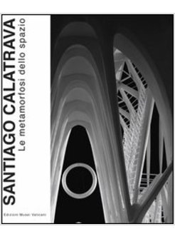 SANTIAGO CALATRAVA. LE METAMORFOSI DELLO SPAZIO