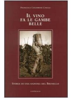 VINO FA LE GAMBE BELLE. STORIA DI UNA SIGNORA DEL BRUNELLO (IL)