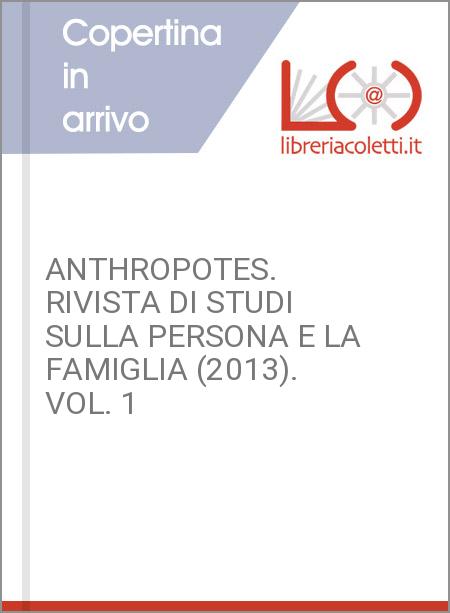 ANTHROPOTES. RIVISTA DI STUDI SULLA PERSONA E LA FAMIGLIA (2013). VOL. 1