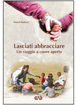 LASCIATI ABBRACCIARE. UN VIAGGIO A CUORE APERTO