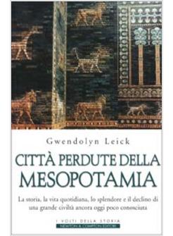 CITTA' PERDUTE DELLA MESOPOTAMIA LA STORIA LA VITA QUOTIDIANA LO SPLENDORE E