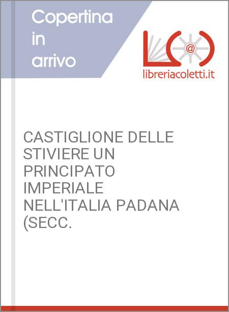 CASTIGLIONE DELLE STIVIERE UN PRINCIPATO IMPERIALE NELL'ITALIA PADANA (SECC.