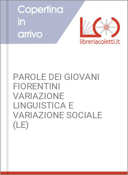 PAROLE DEI GIOVANI FIORENTINI VARIAZIONE LINGUISTICA E VARIAZIONE SOCIALE (LE)