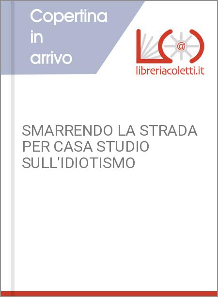 SMARRENDO LA STRADA PER CASA STUDIO SULL'IDIOTISMO