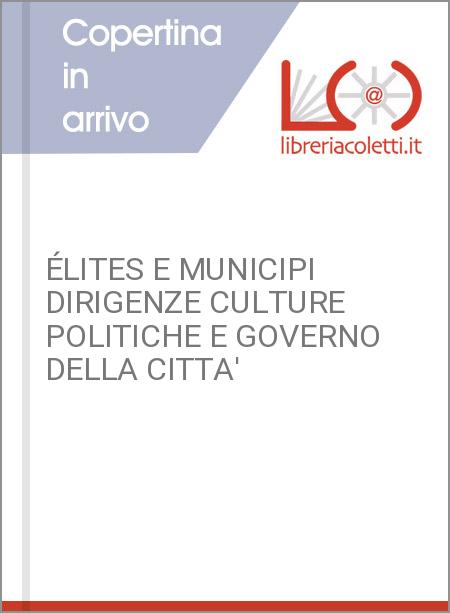 ÉLITES E MUNICIPI DIRIGENZE CULTURE POLITICHE E GOVERNO DELLA CITTA'