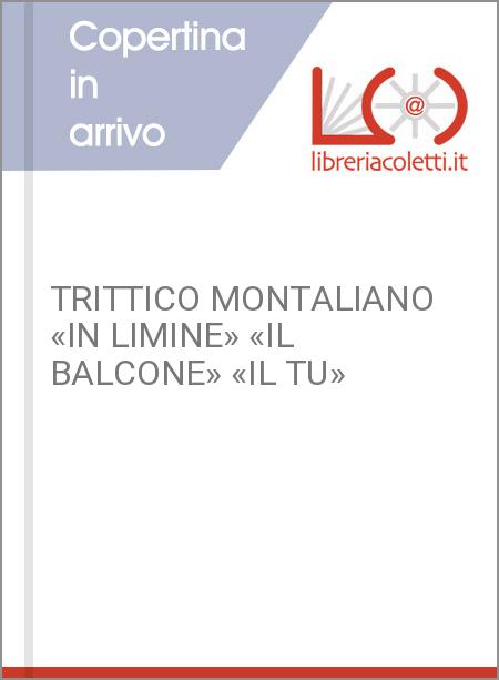 TRITTICO MONTALIANO «IN LIMINE» «IL BALCONE» «IL TU»