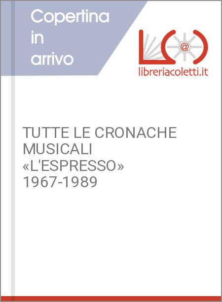TUTTE LE CRONACHE MUSICALI «L'ESPRESSO» 1967-1989