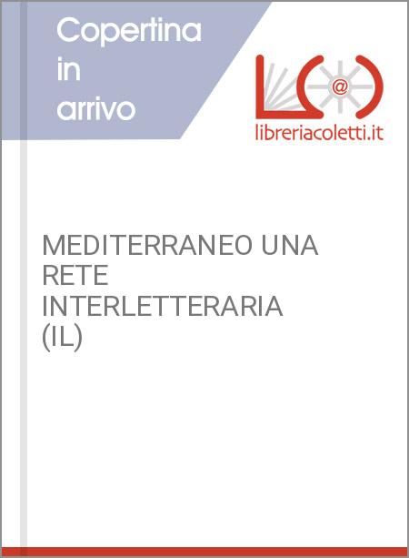 MEDITERRANEO UNA RETE INTERLETTERARIA (IL)