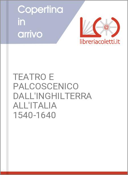 TEATRO E PALCOSCENICO DALL'INGHILTERRA ALL'ITALIA 1540-1640