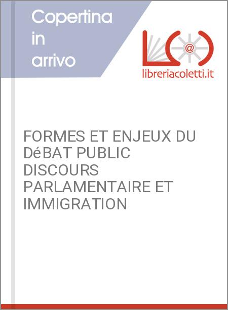 FORMES ET ENJEUX DU DéBAT PUBLIC DISCOURS PARLAMENTAIRE ET IMMIGRATION