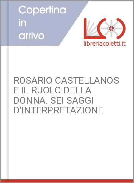 ROSARIO CASTELLANOS E IL RUOLO DELLA DONNA. SEI SAGGI D'INTERPRETAZIONE