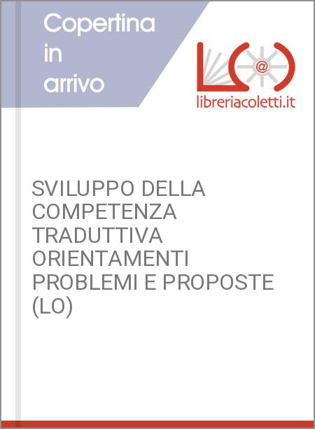 SVILUPPO DELLA COMPETENZA TRADUTTIVA ORIENTAMENTI PROBLEMI E PROPOSTE (LO)