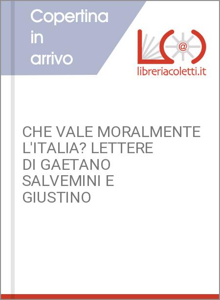 CHE VALE MORALMENTE L'ITALIA? LETTERE DI GAETANO SALVEMINI E GIUSTINO