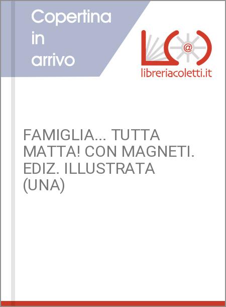 FAMIGLIA... TUTTA MATTA! CON MAGNETI. EDIZ. ILLUSTRATA (UNA)