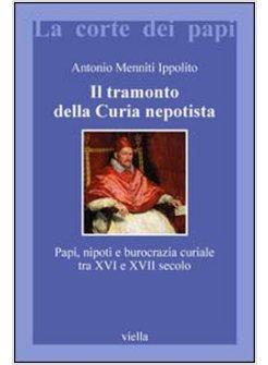 TRAMONTO DELLA CURIA NEPOTISTA PAPI NIPOTI E BUROCRAZIA CURIALE TRA XVI E XVII