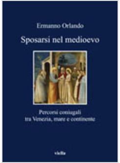 SPOSARSI NEL MEDIOEVO PERCORSI CONIUGALI TRA VENEZIA MARE E CONTINENTE