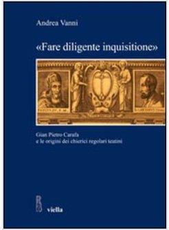 «FARE DILIGENTE INQUISITIONE». GIAN PIETRO CARAFA E LE ORIGINI DEI CHIERICI REGO