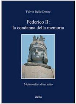 FEDERICO II: LA CONDANNA DELLA MEMORIA. METAMORFOSI DI UN MITO