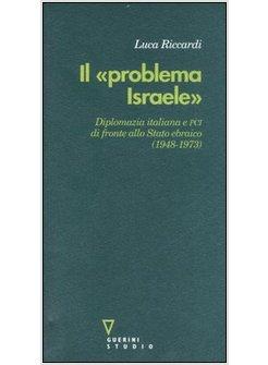 PROBLEMA ISRAELE (IL) DIPLOMAZIA ITALIANA DI FRONTE ALLO STATO EBRAICO 1948-1973