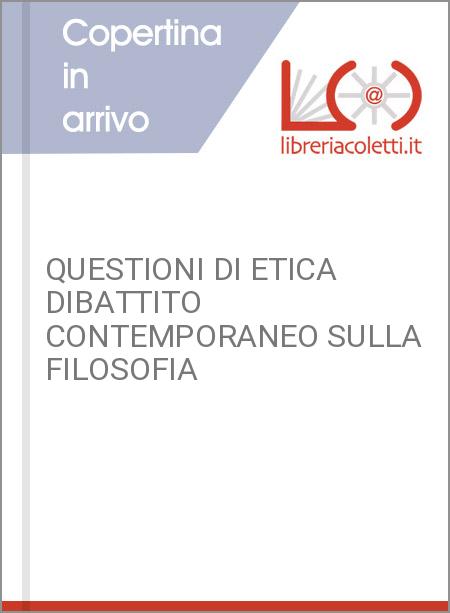 QUESTIONI DI ETICA DIBATTITO CONTEMPORANEO SULLA FILOSOFIA