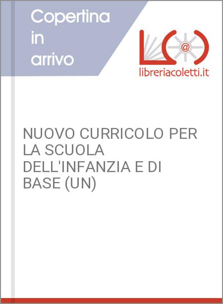 NUOVO CURRICOLO PER LA SCUOLA DELL'INFANZIA E DI BASE (UN)