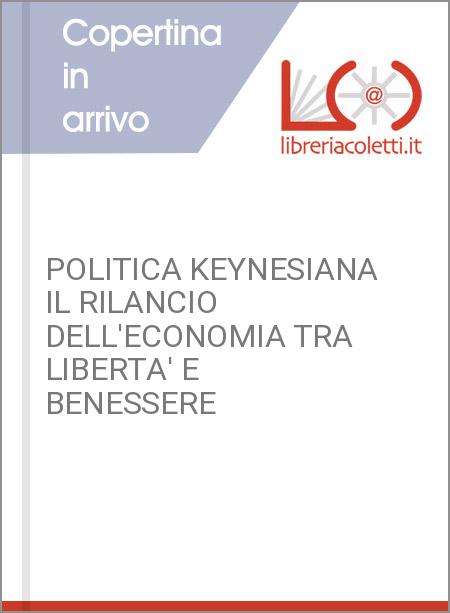 POLITICA KEYNESIANA IL RILANCIO DELL'ECONOMIA TRA LIBERTA' E BENESSERE