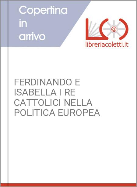 FERDINANDO E ISABELLA I RE CATTOLICI NELLA POLITICA EUROPEA