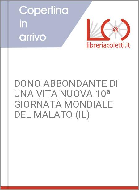 DONO ABBONDANTE DI UNA VITA NUOVA 10ª GIORNATA MONDIALE DEL MALATO (IL)