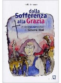 DALLA SOFFERENZA ALLA GRAZIA  IL VIAGGIO SINGOLARE DI  SIMONE WEIL