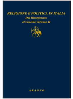 RELIGIONE E POLITICA IN ITALIA. DAL RISORGIMENTO AL CONCILIO VATICANO II