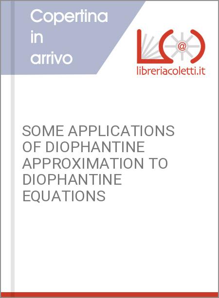 SOME APPLICATIONS OF DIOPHANTINE APPROXIMATION TO DIOPHANTINE EQUATIONS