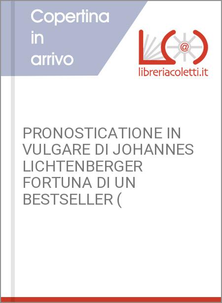 PRONOSTICATIONE IN VULGARE DI JOHANNES LICHTENBERGER FORTUNA DI UN BESTSELLER (