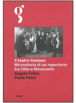 TEATRO FRIULANO. MICROSTORIA DI UN REPERTORIO TRA OTTO E NOVECENTO (IL)