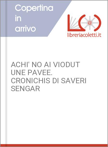 ACHI' NO AI VIODUT UNE PAVEE. CRONICHIS DI SAVERI SENGAR