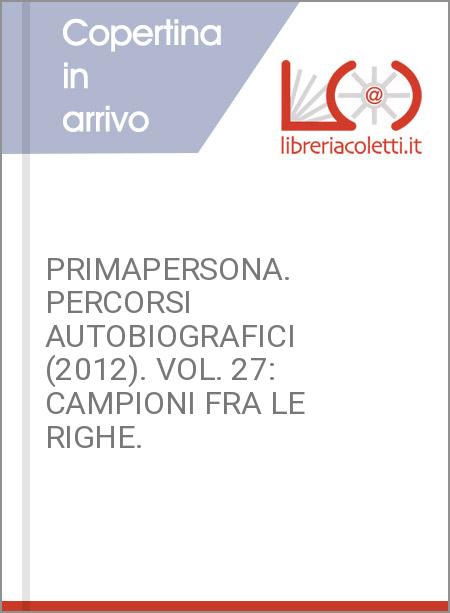 PRIMAPERSONA. PERCORSI AUTOBIOGRAFICI (2012). VOL. 27: CAMPIONI FRA LE RIGHE.
