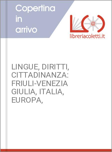 LINGUE, DIRITTI, CITTADINANZA: FRIULI-VENEZIA GIULIA, ITALIA, EUROPA,