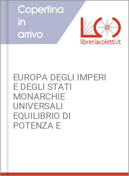 EUROPA DEGLI IMPERI E DEGLI STATI MONARCHIE UNIVERSALI EQUILIBRIO DI POTENZA E