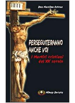 PERSEGUITERANNO ANCHE VOI. I MARTIRI CRISTIANI DEL XX SECOLO