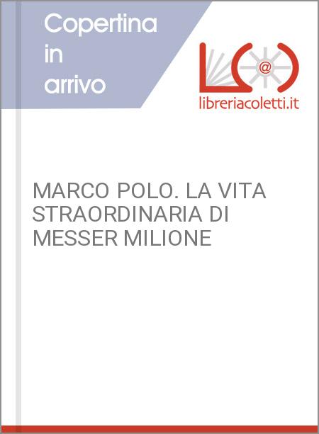 MARCO POLO. LA VITA STRAORDINARIA DI MESSER MILIONE