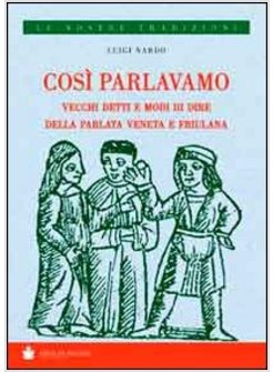 COSI' PARLAVAMO. VECCHI DETTI E MODI DI DIRE DELLA PARLATA VENETA E FRIULANA