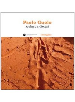 PAOLO GUOLO. SCULTURE E DISEGNI