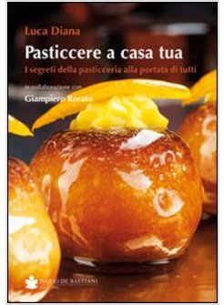 PASTICCERE A CASA TUA. I SEGRETI DELLA PASTICCERIA A PORTATA DI TUTTI