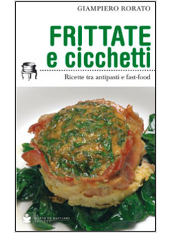 FRITTATE E CICCHETTI. RICETTE TRA ANTIPASTI E FAST-FOOD