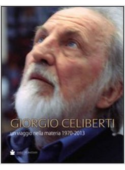 GIORGIO CELIBERTI. UN VIAGIO NELLA MATERIA 1970-2013