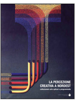 PERCEZIONE CREATIVA A NORDEST. COLLEZIONARE ARTE OPTICAL E PROGRAMMATA (LA)